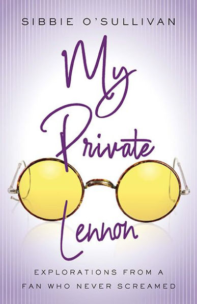 My Private Lennon: Explorations from a Fan Who Never Screamed