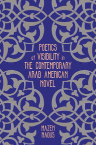 Title: Poetics of Visibility in the Contemporary Arab American Novel, Author: Mazen Naous