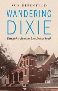 Title: Wandering Dixie: Dispatches from the Lost Jewish South, Author: Sue Eisenfeld
