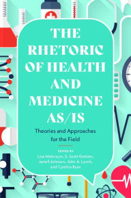 Title: Rhetoric of Health and Medicine As/Is: Theories and Approaches for the Field, Author: Lisa Melonçon