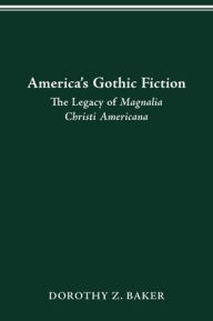 Title: America's Gothic Fiction: The Legacy of Magnalia Christi Americana, Author: Dorothy Z. Baker