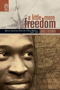 Title: A Little More Freedom: African Americans Enter the Urban Midwest, 1860-1930, Author: Jack S Blocker