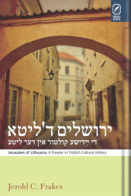 Title: Jerusalem of Lithuania: A Reader in Yiddish Cultural History, Author: Jerold C. Frakes