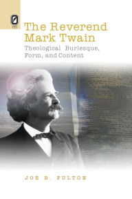 Title: The REVEREND MARK TWAIN: THEOLOGICAL BURLESQUE, FORM, AND CONTENT, Author: JOE B FULTON