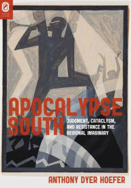 Title: Apocalypse South: Judgment, Cataclysm, and Resistance in the Regional Imaginary, Author: Anthony Dyer Hoefer