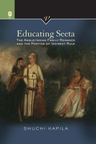 Title: Educating Seeta: The Anglo-Indian Family Romance and the Poetics of Indirect Rule, Author: Shuchi Kapila