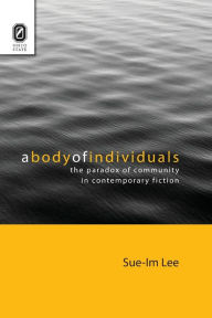 Title: A Body of Individuals: The Paradox of Community in Contemporary Fiction, Author: Sue-Im Lee