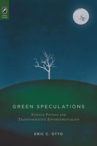 Title: Green Speculations: Science Fiction and Transformative Environmentalism, Author: Eric C. Otto