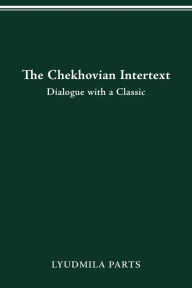 Title: The Chekhovian Intertext: Dialogue with a Classic, Author: Lyudmila Parts