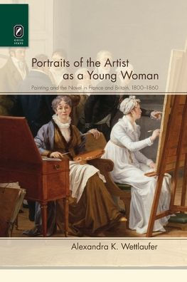 Portraits of the Artist as a Young Woman: Painting and the Novel in France and Britain, 1800-1860