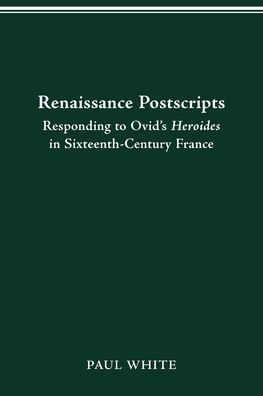 Renaissance Postscripts: Responding to Ovid's Heroides in Sixteenth-Century France