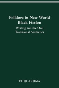 Title: Folklore in New World Black Fiction: Writing and the Oral Traditional Aesthetics, Author: Chiji Akoma