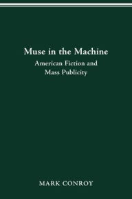 Title: MUSE IN THE MACHINE: AMERICAN FICTION AND MASS PUBLICITY, Author: MARK CONROY