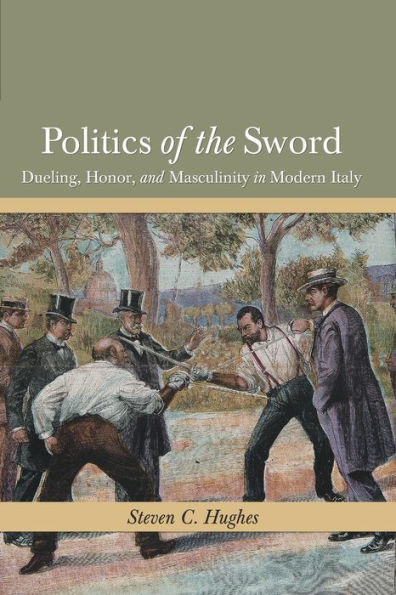 Politics of the Sword: Dueling, Honor, and Masculinity in Modern Italy