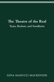 Title: Theatre of the Real: Yeats, Beckett, and Sondheim, Author: Gina Masucci MacKenzie