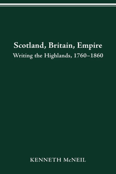 SCOTLAND BRITAIN EMPIRE: WRITING THE HIGHLANDS, 1760-1860