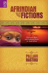 Title: Afrindian Fictions: Diaspora, Race, and National Desire in South Africa, Author: Pallavi Rastogi