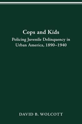 COPS AND KIDS: POLICING JUVENILE DELINQUENCY IN URBAN AMERICA, 1890-1940