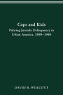 COPS AND KIDS: POLICING JUVENILE DELINQUENCY IN URBAN AMERICA, 1890-1940