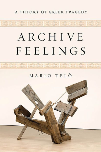 Archive Feelings: A Theory of Greek Tragedy