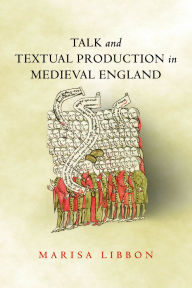 Title: Talk and Textual Production in Medieval England, Author: Marisa Libbon