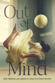 Title: Out of Mind: Mode, Mediation, and Cognition in Twenty-First-Century Narrative, Author: Torsa Ghosal