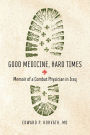 Good Medicine, Hard Times: Memoir of a Combat Physician in Iraq