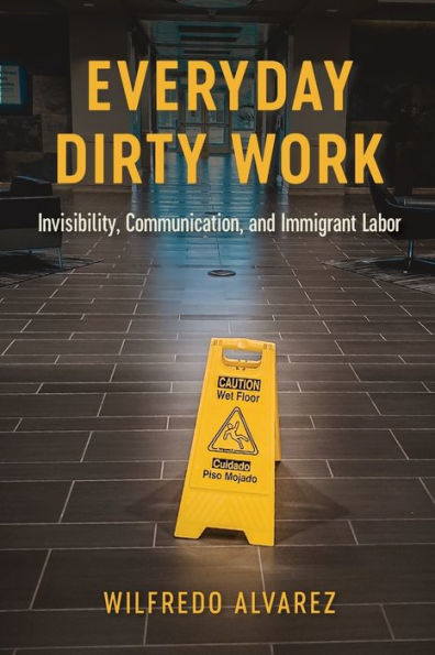 Everyday Dirty Work: Invisibility, Communication, and Immigrant Labor