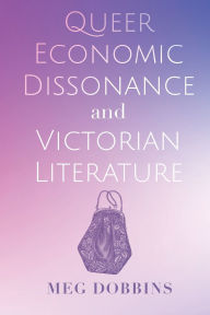 Title: Queer Economic Dissonance and Victorian Literature, Author: Meg Dobbins