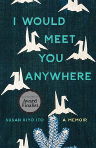 Title: I Would Meet You Anywhere: A Memoir, Author: Susan Kiyo Ito