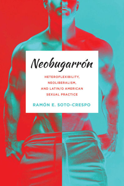 Neobugarrón: Heteroflexibility, Neoliberalism, and Latin/o American Sexual Practice