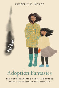 New books download free Adoption Fantasies: The Fetishization of Asian Adoptees from Girlhood to Womanhood 9780814258927 by Kimberly D. McKee