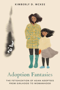 Free download books online for kindle Adoption Fantasies: The Fetishization of Asian Adoptees from Girlhood to Womanhood by Kimberly D. McKee 9780814258927 (English literature) 