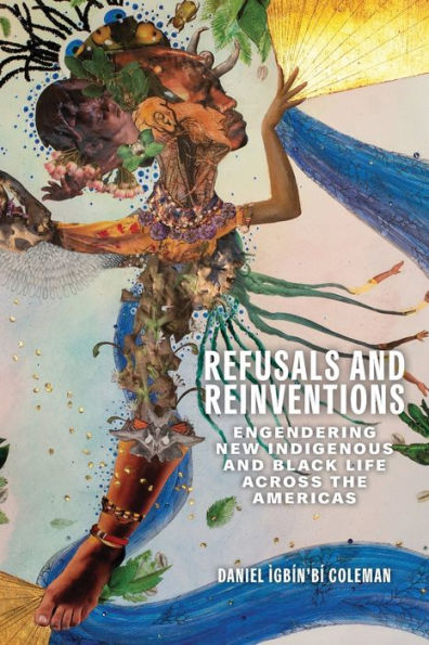 Refusals and Reinventions: Engendering New Indigenous Black Life across the Americas