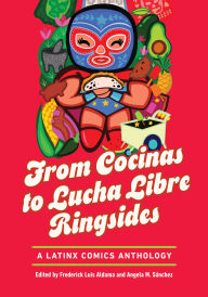 Title: From Cocinas to Lucha Libre Ringsides: A Latinx Comics Anthology, Author: Frederick Luis Aldama