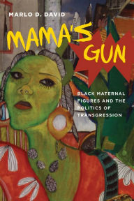 Title: Mama's Gun: Black Maternal Figures and the Politics of Transgression, Author: Marlo D. David