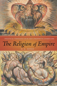 Title: The Religion of Empire: Political Theology in Blake's Prophetic Symbolism, Author: G. A. Rosso