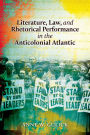 Literature, Law, and Rhetorical Performance in the Anticolonial Atlantic