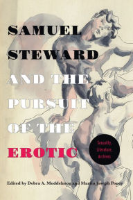 Title: Samuel Steward and the Pursuit of the Erotic Sexuality, Literature, Archives: Sexuality, Literature, Archives, Author: Debra A. Moddelmog