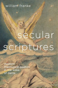 Title: Secular Scriptures: Modern Theological Poetics in the Wake of Dante, Author: William Franke