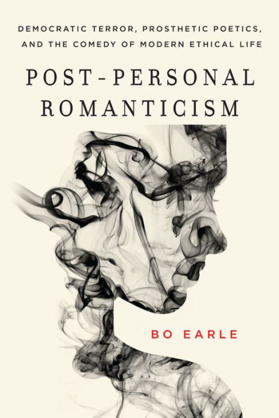 Post-Personal Romanticism: Democratic Terror, Prosthetic Poetics, and the Comedy of Modern Ethical Life