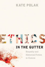 Title: Ethics in the Gutter: Empathy and Historical Fiction in Comics, Author: Kate Polak