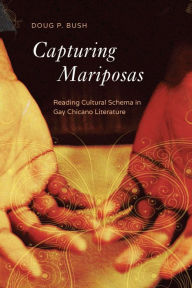 Title: Capturing Mariposas: Reading Cultural Schema in Gay Chicano Literature, Author: P. Doug Bush