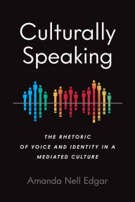 Title: Culturally Speaking: The Rhetoric of Voice and Identity in a Mediated Culture, Author: Amanda Nell Edgar