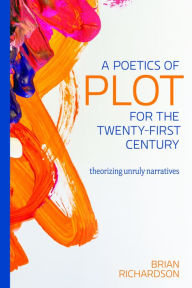 Title: A Poetics of Plot for the Twenty-First Century: Theorizing Unruly Narratives, Author: BRIAN RICHARDSON