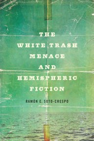 Title: The White Trash Menace and Hemispheric Fiction, Author: Ramón E. Soto-Crespo