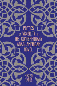 Title: Poetics of Visibility in the Contemporary Arab American Novel, Author: Mazen Naous