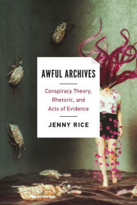 Title: Awful Archives: Conspiracy Theory, Rhetoric, and Acts of Evidence, Author: Jenny Rice