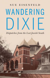 Title: Wandering Dixie: Dispatches from the Lost Jewish South, Author: Sue Eisenfeld