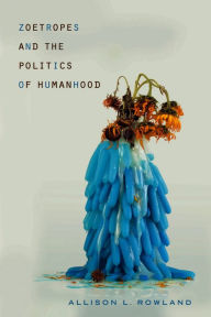 Title: Zoetropes and the Politics of Humanhood, Author: Allison L. Rowland
